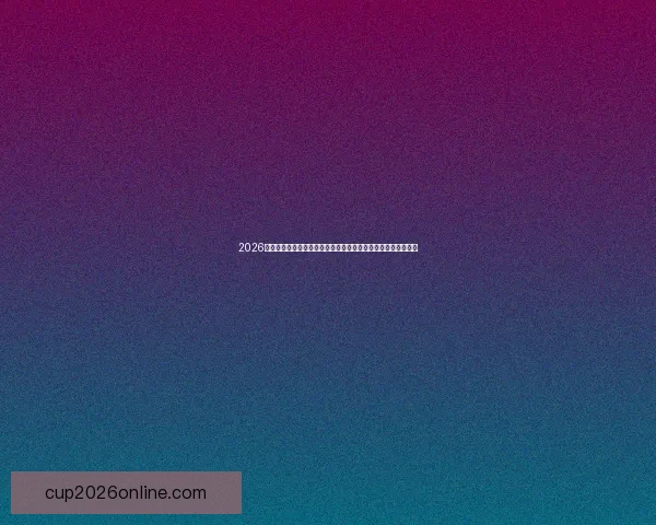 2026世界杯赛事直播全程指南精彩对决时间看点球队分析与观赛攻略